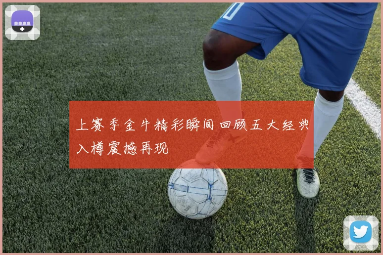 上赛季金牛精彩瞬间回顾五大经典入樽震撼再现