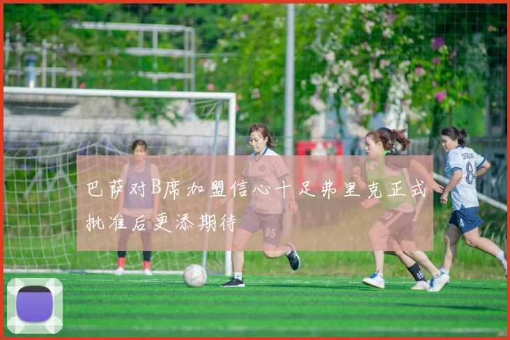 巴萨对B席加盟信心十足弗里克正式批准后更添期待