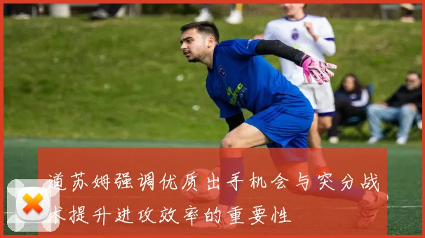 道苏姆强调优质出手机会与突分战术提升进攻效率的重要性