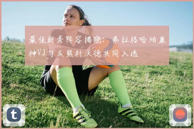 最佳新秀阵容揭晓：弗拉格哈珀康神VJ与灰熊科沃德共同入选