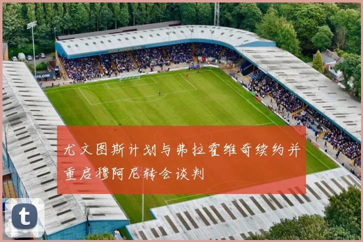 尤文图斯计划与弗拉霍维奇续约并重启穆阿尼转会谈判