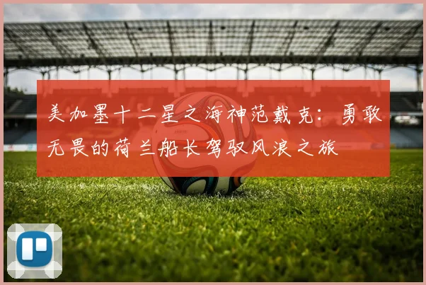 美加墨十二星之海神范戴克：勇敢无畏的荷兰船长驾驭风浪之旅