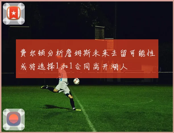 费尔顿分析詹姆斯未来去留可能性或将选择1加1合同离开湖人
